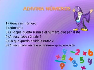 ADIVINA NÚMEROS1) Piensa un número2) Súmale 1 3) A lo que quedó súmale el número que pensaste 4) Al resultado súmale 7 5) Lo que quedó divídelo entre 2 6) Al resultado réstale el número que pensaste