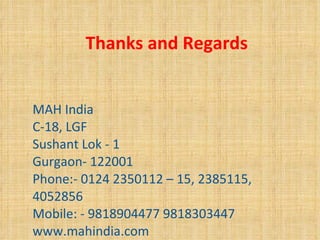 Thanks and Regards MAH India C-18, LGF Sushant Lok - 1 Gurgaon- 122001 Phone:- 0124 2350112 – 15, 2385115, 4052856 Mobile: - 9818904477 9818303447 www.mahindia.com 