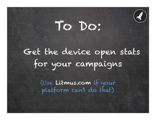 To Do:
Get the device open stats
  for your campaigns

   (Use Litmus.com if your
    platform can’t do that)
 