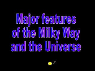 Major features of the Milky Way and the Universe                      