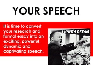 YOUR SPEECH
It is time to convert
your research and
formal essay into an
exciting, powerful,
dynamic and
captivating speech.
 