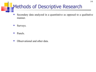 Methods of Descriptive Research Secondary data analyzed in a quantitative as opposed to a qualitative manner. Surveys. Panels. Observational and other data. 