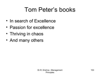 Tom Peter’s books
•   In search of Excellence
•   Passion for excellence
•   Thriving in chaos
•   And many others




                 Dr.R. Krishna - Management   153
                           Principles
 