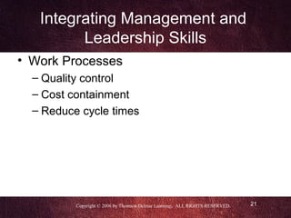 Integrating Management and
         Leadership Skills
• Work Processes
  – Quality control
  – Cost containment
  – Reduce cycle times




          Copyright © 2006 by Thomson Delmar Learning. ALL RIGHTS RESERVED.   21
 