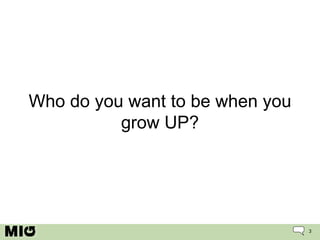 Who do you want to be when you grow UP? 