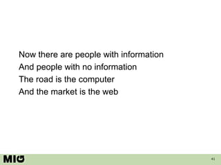 Now there are people with information And people with no information The road is the computer And the market is the web 