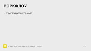 ВОРКФЛОУ 
• Простой редактор кода 
Как мы жили до БЭМа и к чему пришли с ним • Воищев Иван • Factory.mn 37 / 60 
 