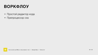 ВОРКФЛОУ 
• Простой редактор кода 
• Препроцессор css 
Как мы жили до БЭМа и к чему пришли с ним • Воищев Иван • Factory.mn 37 / 60 
 