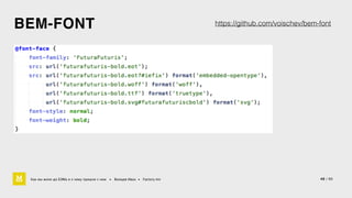 BEM-FONT 
Как мы жили до БЭМа и к чему пришли с ним • Воищев Иван • Factory.mn 
https://github.com/voischev/bem-font 
48 / 60 
 
