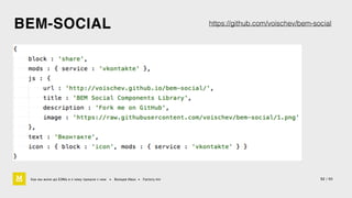 BEM-SOCIAL 
Как мы жили до БЭМа и к чему пришли с ним • Воищев Иван • Factory.mn 
https://github.com/voischev/bem-social 
52 / 60 
 