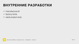 ВНУТРЕННИЕ РАЗРАБОТКИ 
• manufactura-bl 
• factory-fonts 
• свой project-stub 
Как мы жили до БЭМа и к чему пришли с ним • Воищев Иван • Factory.mn 
54 / 60 
 