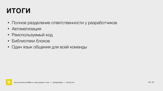 ИТОГИ 
• Полное разделение ответственности у разработчиков 
• Автоматизация 
• Реиспользуемый код 
• Библиотеки блоков 
• Один язык общения для всей команды 
Как мы жили до БЭМа и к чему пришли с ним • Воищев Иван • Factory.mn 
55 / 60 
 