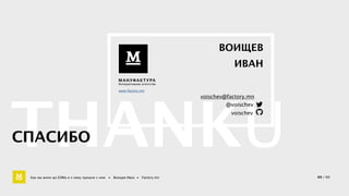 THANKU МАНУФАКТУРА 
Интерактивное агентство 
www.factory.mn 
voischev@factory.mn 
@voischev 
voischev 
СПАСИБО 
ВОИЩЕВ 
ИВАН 
Как мы жили до БЭМа и к чему пришли с ним • Воищев Иван • Factory.mn 60 / 60 
