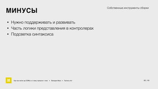 МИНУСЫ 
• Нужно поддерживать и развивать 
• Часть логики представления в контролерах 
• Подсветка синтаксиса 
Собственные инструменты сборки 
Как мы жили до БЭМа и к чему пришли с ним • Воищев Иван • Factory.mn 
22 / 60 
 