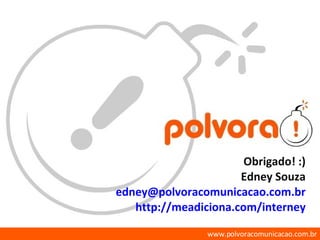 Obrigado! :) Edney Souza [email_address] http://meadiciona.com/interney 