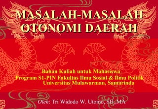 MASALAH-MASALAH OTONOMI DAERAH Bahan Kuliah untuk Mahasiswa  Program S1-PIN Fakultas Ilmu Sosial & Ilmu Politik  Universitas Mulawarman, Samarinda Oleh : Tri Widodo W. Utomo, SH.,MA 