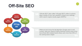 ENVIRONMENT 36
“
”
"Off-site SEO" (also called "off-page SEO") refers to actions
taken outside of your own website to impact your rankings
within search engine results pages (SERPs).
Off-Site SEO
“
”
While we don't know the full algorithm Google uses to rank
content, data from Search Engine Ranking Factors study show
that off-site SEO-related factors likely carry more than 50% of
the ranking factor weight.
 