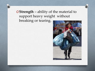 OStrength – ability of the material to
support heavy weight without
breaking or tearing.
 