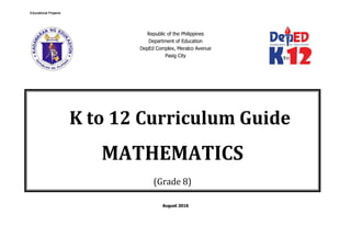 Republic of the Philippines
Department of Education
DepEd Complex, Meralco Avenue
Pasig City
August 2016
K to 12 Curriculum Guide
MATHEMATICS
(Grade 8)
Educational ProjamsEducational ProjamsEducational ProjamsEducational Projams
 