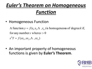 • Homogeneous Function
• An important property of homogeneous
functions is given by Euler’s Theorem.
),,,(
0wherenumberanyfor
if,degreeofshomogeneouisfunctionA
21
21
n
k
n
sxsxsxfYs
ss
k),x,,xf(xy





Euler’s Theorem on Homogeneous
Function
 