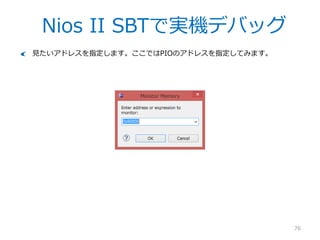 Nios II SBTで実機デバッグ
76
こんな画面で一旦止まります。ボタンを押して実行を進めましょう。
LEDが点滅すれば成功です！余裕があればコードを修正して点滅の仕方等変更してみ
て下さい。
 