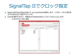 SignalTap II起動
97
では試しにNios IIがどのようにInstructionを読んでいるか波形で確認してみましょう。
Quartus IIのメインメニューからTools>SignalTap II Logic Analyzerクリックで
SignalTap IIを起動します。
 