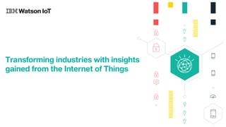 Transforming industries with insights
gained from the Internet of Things
 