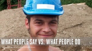 WHAT PEOPLE SAY VS. WHAT PEOPLE DO
Photo: Lizzi279 CC:BY http://www.flickr.com/photos/73458457@N07/9343739675

 