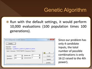  Run with the default settings, it would perform
10,000 evaluations (100 population times 100
generations).
Since our problem has
only 4 candidate
inputs, the total
number of possible
combinations is only
16 (2 raised to the 4th
power).
 