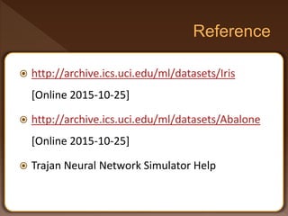  http://archive.ics.uci.edu/ml/datasets/Iris
[Online 2015-10-25]
 http://archive.ics.uci.edu/ml/datasets/Abalone
[Online 2015-10-25]
 Trajan Neural Network Simulator Help
 