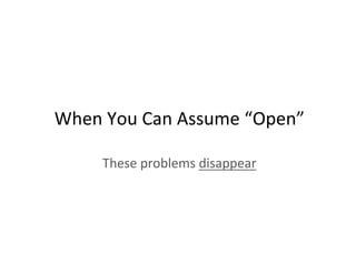 When	
  You	
  Can	
  Assume	
  “Open”	
  
These	
  problems	
  disappear	
  
 