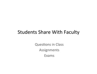 Students	
  Share	
  With	
  Faculty	
  
Ques2ons	
  in	
  Class	
  
Assignments	
  
Exams	
  
 