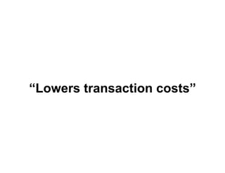 “Lowers transaction costs”
 