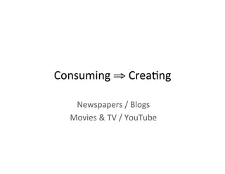 Consuming	
  ⇒	
  Crea2ng	
  
Newspapers	
  /	
  Blogs	
  	
  
Movies	
  &	
  TV	
  /	
  YouTube	
  
 