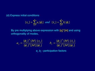 (d) Express initial conditions  By pre multiplying above expression with  {  j } T  [m]  and using orthogonality of modes, a j  ,b j  - participation factors 