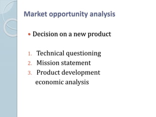 Market opportunity analysis
 Decision on a new product
1. Technical questioning
2. Mission statement
3. Product development
economic analysis
 