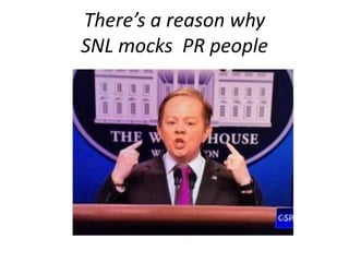 There’s a reason why
SNL mocks PR people
 