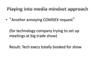 • “Another annoying COMDEX request”
(for technology company trying to set up
meetings at big trade show)
Result: Tech execs totally booked for show
 