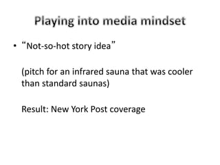 • “Not-so-hot story idea”
(pitch for an infrared sauna that was cooler
than standard saunas)
Result: New York Post coverage
 