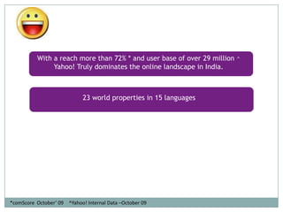 Yahoo! – A chartbuster!If Yahoo! were a country, our 26 MM users would make us bigger than Australia! Source: comScore Media Metrix Oct 2009    Categories as classified by comScore*Sports category Cricket sites