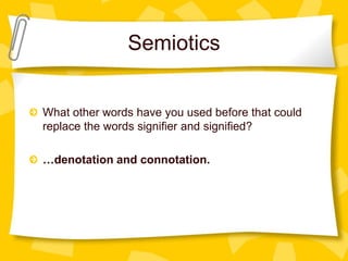 Semiotics

What other words have you used before that could
replace the words signifier and signified?
…denotation and connotation.

 