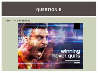 Identify advertiser
QUESTION 5
 