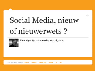 Social Media, nieuw
of nieuwerwets ?
  Want eigenlijk doen we dat toch al jaren...
 