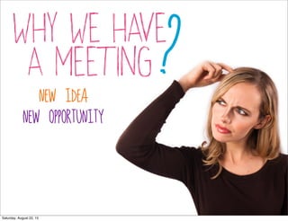 why we have
a meeting?new idea
new opportunity
Saturday, August 22, 15
 