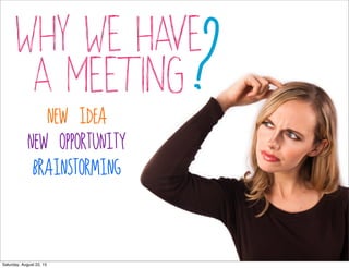 why we have
a meeting?new idea
new opportunity
brainstorming
Saturday, August 22, 15
 