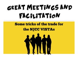Great Meetings and
Facilitation
Some tricks of the trade for
the NJCC VISTAs
 