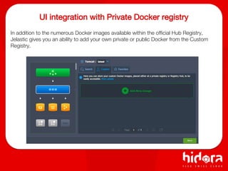 UI integration with Private Docker registry
In addition to the numerous Docker images available within the official Hub Registry,
Jelastic gives you an ability to add your own private or public Docker from the Custom
Registry.
 