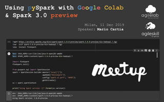 Using pySpark with Google Colab
& Spark 3.0 preview
Milan, 11 Dec 2019
Speaker: Mario Cartia
 