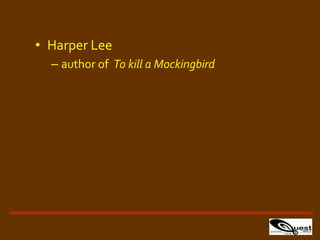 • Harper Lee
– author of To kill a Mockingbird
 