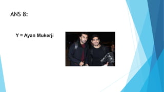 ANS 8:
Y = Ayan Mukerji
 